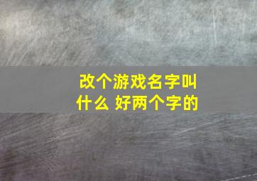 改个游戏名字叫什么 好两个字的